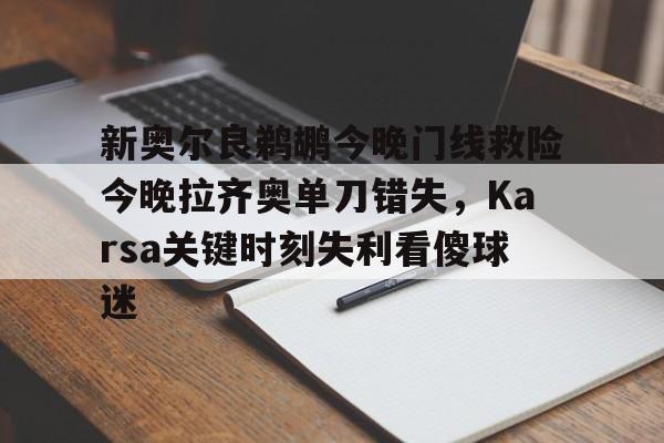 包含新奥尔良鹈鹕今晚门线救险今晚拉齐奥单刀错失，Karsa关键时刻失利看傻球迷的词条